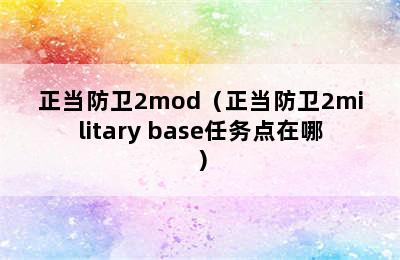 正当防卫2mod（正当防卫2military base任务点在哪）